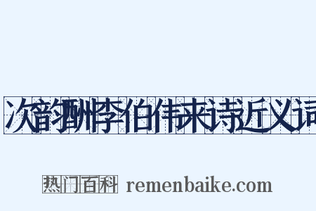 次韵酬李伯伟来诗近义词是什么意思的图片